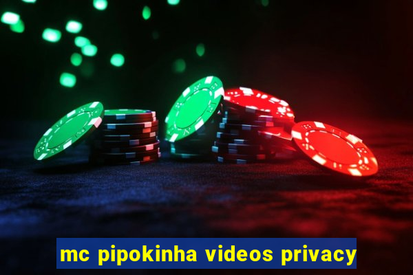 mc pipokinha videos privacy